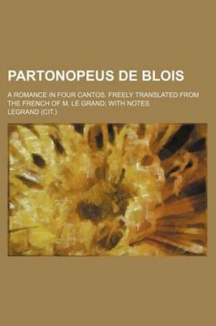 Cover of Partonopeus de Blois; A Romance in Four Cantos. Freely Translated from the French of M. Le Grand with Notes