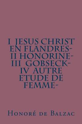 Book cover for I Jesus Christ en Flandres- II Honorine- III Gobseck- IV Autre etude de femme-