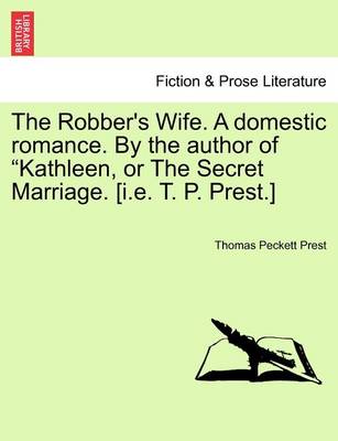 Book cover for The Robber's Wife. a Domestic Romance. by the Author of Kathleen, or the Secret Marriage. [I.E. T. P. Prest.]