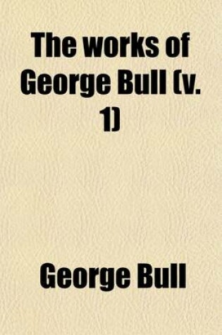 Cover of The Works of George Bull (Volume 1); D. D., Lord Bishop of St. David's