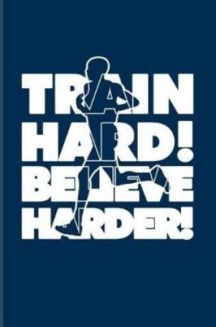 Cover of Train Hard! Believe Harder!