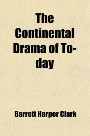 Cover of The Continental Drama of To-Day; Outlines for Its Study, Suggestions, Questions, Biographies, and Bibliographies for Use in Connection with the Study of the More Important Plays