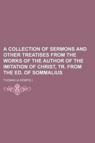 Cover of A Collection of Sermons and Other Treatises from the Works of the Author of the Imitation of Christ, Tr. from the Ed. of Sommalius