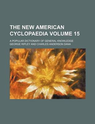 Book cover for The New American Cyclopaedia Volume 15; A Popular Dictionary of General Knowledge