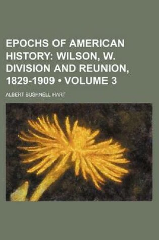 Cover of Epochs of American History (Volume 3); Wilson, W. Division and Reunion, 1829-1909