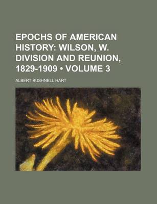 Book cover for Epochs of American History (Volume 3); Wilson, W. Division and Reunion, 1829-1909