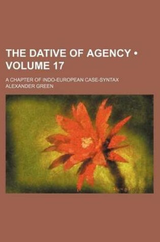 Cover of The Dative of Agency (Volume 17); A Chapter of Indo-European Case-Syntax