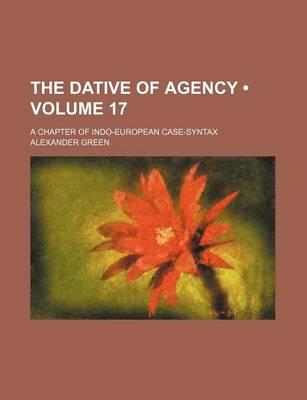 Book cover for The Dative of Agency (Volume 17); A Chapter of Indo-European Case-Syntax
