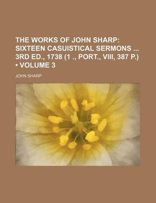 Book cover for The Works of John Sharp (Volume 3); Sixteen Casuistical Sermons 3rd Ed., 1738 (1 ., Port., VIII, 387 P.)