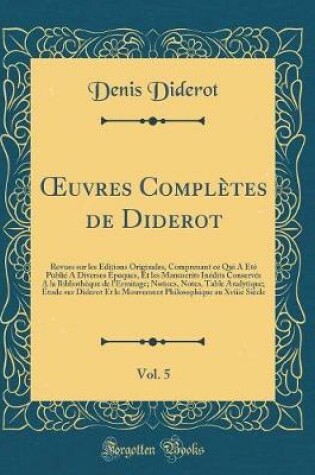 Cover of uvres Complètes de Diderot, Vol. 5: Revues sur les Éditions Originales, Comprenant ce Qui A Été Publié A Diverses Époques, Et les Manuscrits Inédits Conservés A la Bibliothèque de lErmitage; Notices, Notes, Table Analytique; Étude sur Diderot Et le Mouv