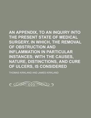 Book cover for An Appendix, to an Inquiry Into the Present State of Medical Surgery, in Which, the Removal of Obstruction and Inflammation in Particular Instances;