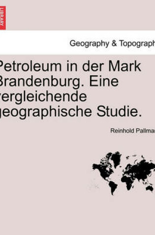 Cover of Petroleum in Der Mark Brandenburg. Eine Vergleichende Geographische Studie.