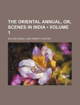 Book cover for The Oriental Annual, Or, Scenes in India (Volume 1)