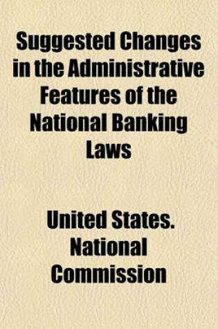 Cover of Suggested Changes in the Administrative Features of the National Banking Laws (Volume 5612); Replies to Circular Letter of Inquiry of September 26, 1908, and Hearings. December 2 and 3, 1908