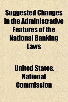 Book cover for Suggested Changes in the Administrative Features of the National Banking Laws (Volume 5612); Replies to Circular Letter of Inquiry of September 26, 1908, and Hearings. December 2 and 3, 1908