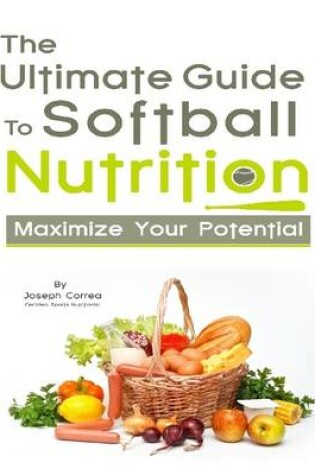 Cover of The Ultimate Guide to Softball Nutrition: Maximize Your Potential