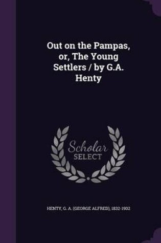 Cover of Out on the Pampas, Or, the Young Settlers / By G.A. Henty