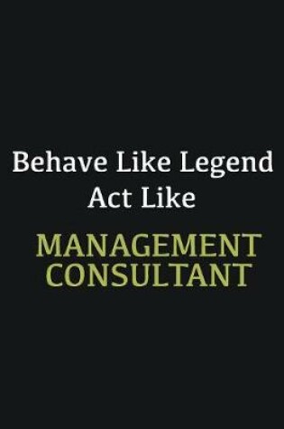 Cover of Behave like Legend Act Like Management consultant