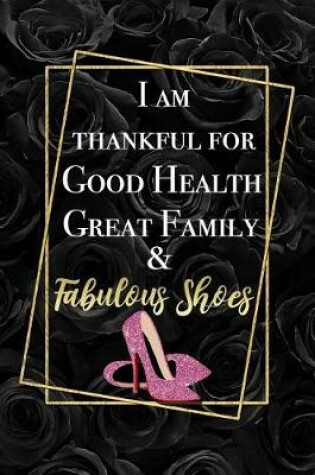 Cover of I Am Thankful For Good Health, Great Family & Fabulous Shoes