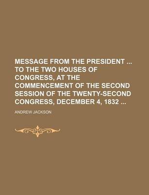 Book cover for Message from the President to the Two Houses of Congress, at the Commencement of the Second Session of the Twenty-Second Congress, December 4, 1832