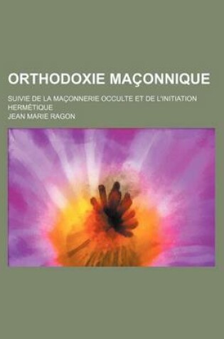 Cover of Orthodoxie Ma Onnique; Suivie de La Ma Onnerie Occulte Et de L'Initiation Herm Tique