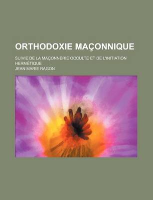 Book cover for Orthodoxie Ma Onnique; Suivie de La Ma Onnerie Occulte Et de L'Initiation Herm Tique