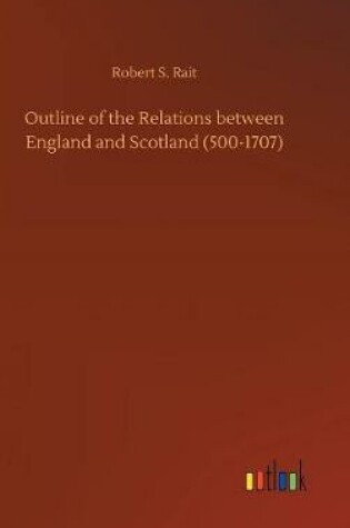 Cover of Outline of the Relations between England and Scotland (500-1707)