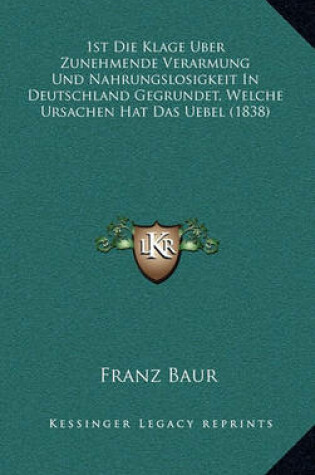 Cover of 1st Die Klage Uber Zunehmende Verarmung Und Nahrungslosigkeit in Deutschland Gegrundet, Welche Ursachen Hat Das Uebel (1838)