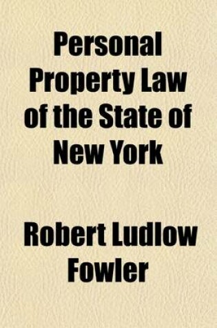 Cover of Personal Property Law of the State of New York; Chapter Forty-One of the Consolidated Laws (Became a Law February 17, 1909 Chapter 45, Laws of 1909) Together with All Amendments, the Notes of the Board of Statutory Consilidation, the Report of the Former C
