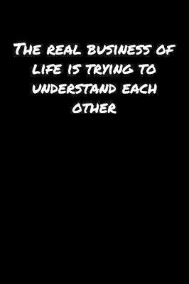 Book cover for The Real Business Of Life Is Trying To Understand Each Other