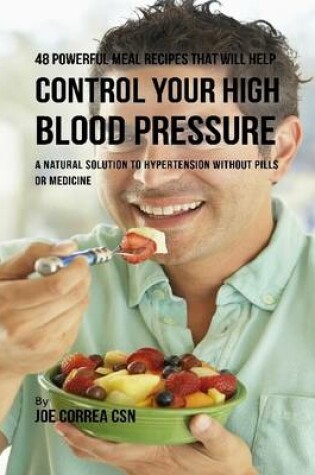 Cover of 48 Powerful Meal Recipes That Will Help Control Your High Blood Pressure : A Natural Solution to Hypertension Without Pills or Medicine