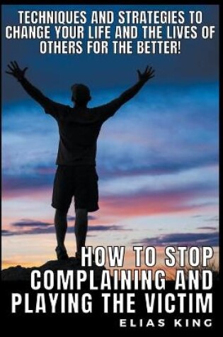 Cover of How to Stop Complaining and Playing the Victim