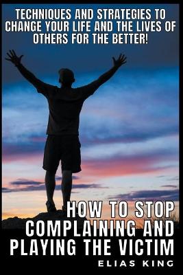 Book cover for How to Stop Complaining and Playing the Victim