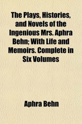 Cover of The Plays, Histories, and Novels of the Ingenious Mrs. Aphra Behn (Volume 5); With Life and Memoirs. Complete in Six Volumes
