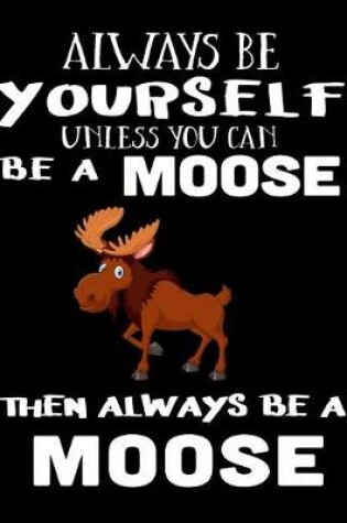 Cover of Always Be Yourself Unless You Can Be a Moose Then Always Be a Moose