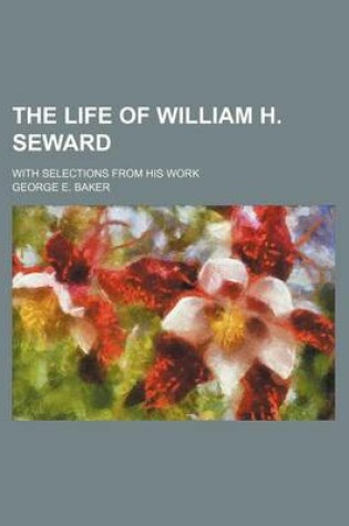 Cover of The Life of William H. Seward; With Selections from His Work