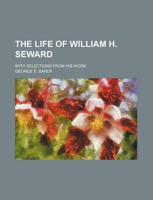 Book cover for The Life of William H. Seward; With Selections from His Work