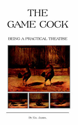 Book cover for The Game Cock - Being a Practical Treatise on Breeding, Rearing, Training, Feeding, Trimming, Mains, Heeling, Spurs, Etc. (History of Cockfighting Series)