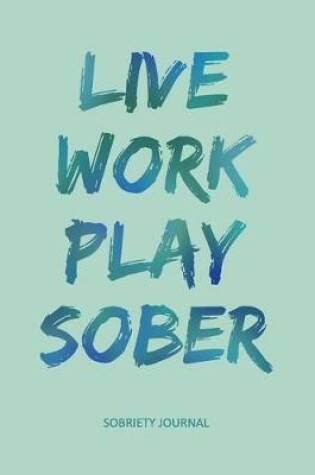 Cover of Live Work Play Sober - Sobriety Journal