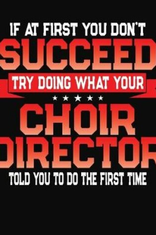 Cover of If At First You Don't Succeed Try Doing What Your Choir Director Told You To Do The First Time