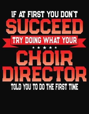 Book cover for If At First You Don't Succeed Try Doing What Your Choir Director Told You To Do The First Time