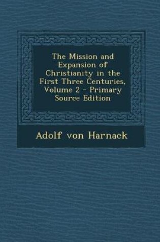 Cover of The Mission and Expansion of Christianity in the First Three Centuries, Volume 2 - Primary Source Edition