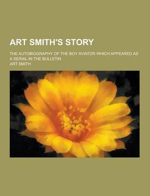 Book cover for Art Smith's Story; The Autobiography of the Boy Aviator Which Appeared as a Serial in the Bulletin