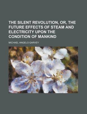 Book cover for The Silent Revolution, Or, the Future Effects of Steam and Electricity Upon the Condition of Mankind