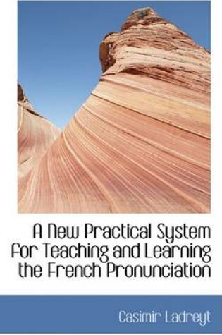 Cover of A New Practical System for Teaching and Learning the French Pronunciation