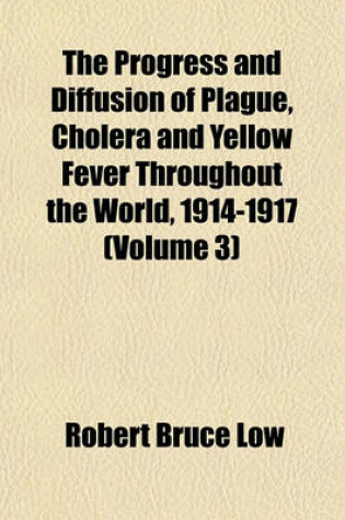 Cover of The Progress and Diffusion of Plague, Cholera and Yellow Fever Throughout the World, 1914-1917 (Volume 3)