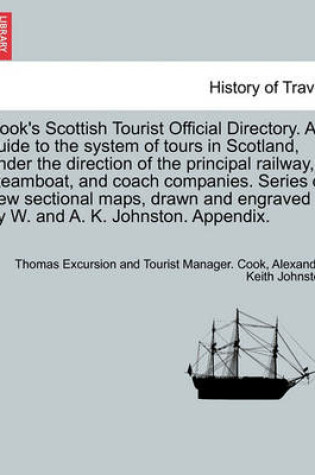 Cover of Cook's Scottish Tourist Official Directory. a Guide to the System of Tours in Scotland, Under the Direction of the Principal Railway, Steamboat, and Coach Companies. Series of New Sectional Maps, Drawn and Engraved by W. and A. K. Johnston. Appendix.