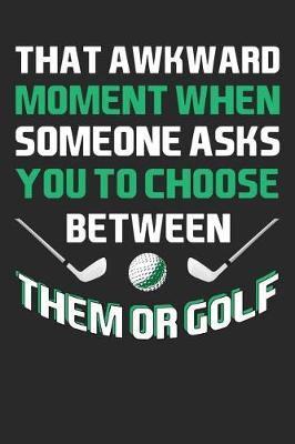 Book cover for That Ackward Moment When Someone Asks You To Choose Between Them Or Golf