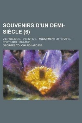Cover of Souvenirs D'Un Demi-Siecle (6); Vie Publique. - Vie Intime. - Mouvement Litteraire. -- Portraits. 1789-1836