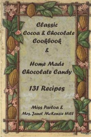 Cover of Classic Cocoa and Chocolate Cookbook and Home Made Chocolate Candy 131 Recipes